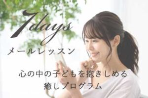 心の中の子どもを抱きしめる癒しプログラム：インナーチャイルドを癒す「７日間無料メールレッスン」