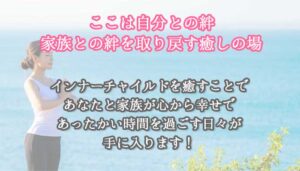 ここは自分との絆、家族との絆を取り戻す癒しの場です。インナーチャイルドを癒すことであなたと家族が心から幸せであったかい時間を過ごす日々が手に入ります。