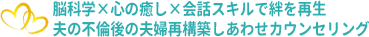脳科学×心の癒し×会話スキルで絆を再生、夫の不倫後の夫婦再構築しあわせカウンセリング